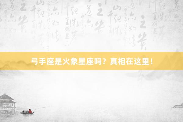 弓手座是火象星座吗?真相在这里!